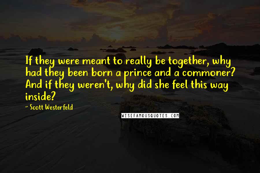 Scott Westerfeld Quotes: If they were meant to really be together, why had they been born a prince and a commoner? And if they weren't, why did she feel this way inside?