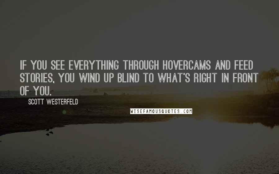 Scott Westerfeld Quotes: If you see everything through hovercams and feed stories, you wind up blind to what's right in front of you.