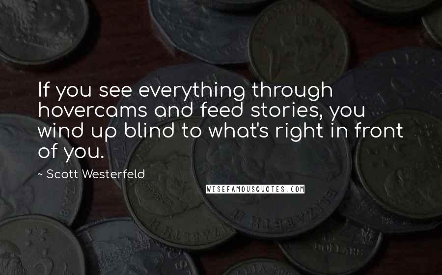 Scott Westerfeld Quotes: If you see everything through hovercams and feed stories, you wind up blind to what's right in front of you.
