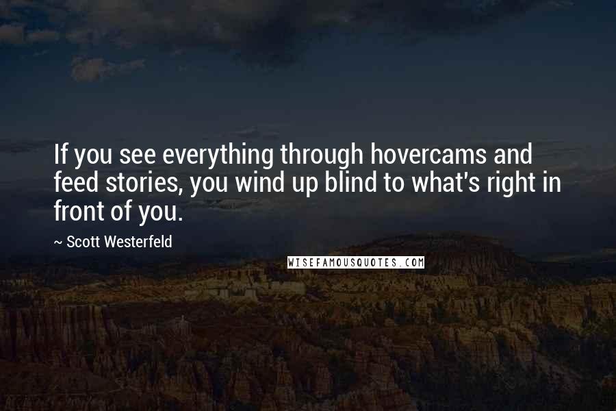 Scott Westerfeld Quotes: If you see everything through hovercams and feed stories, you wind up blind to what's right in front of you.