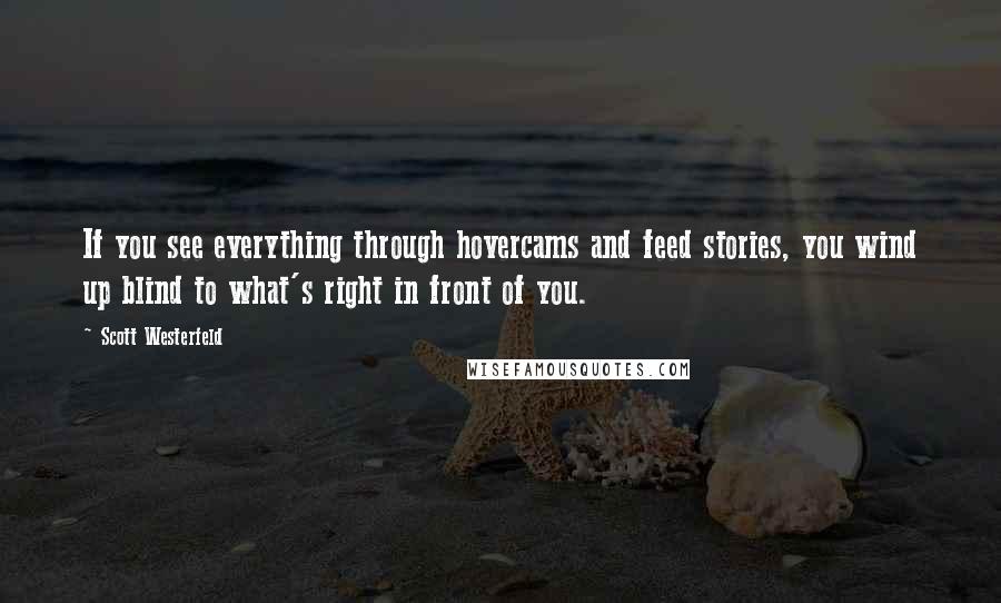 Scott Westerfeld Quotes: If you see everything through hovercams and feed stories, you wind up blind to what's right in front of you.