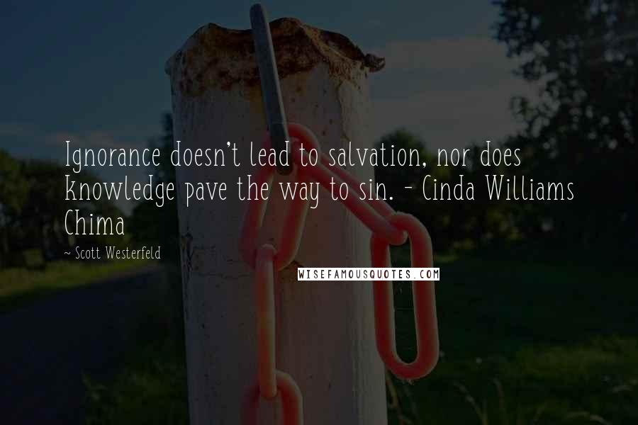 Scott Westerfeld Quotes: Ignorance doesn't lead to salvation, nor does knowledge pave the way to sin. - Cinda Williams Chima