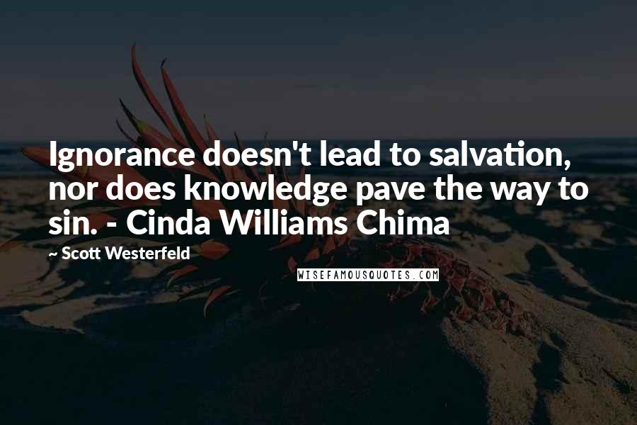 Scott Westerfeld Quotes: Ignorance doesn't lead to salvation, nor does knowledge pave the way to sin. - Cinda Williams Chima