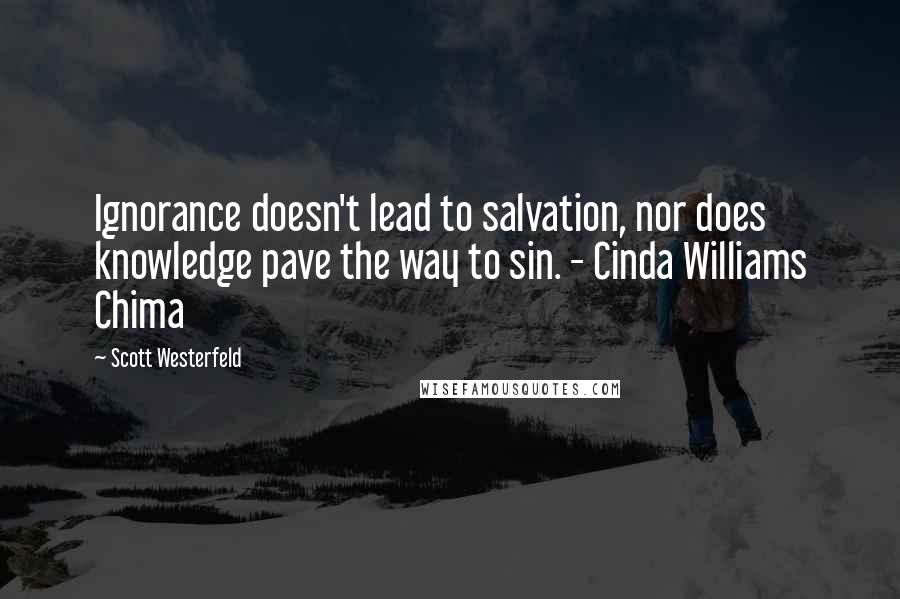 Scott Westerfeld Quotes: Ignorance doesn't lead to salvation, nor does knowledge pave the way to sin. - Cinda Williams Chima