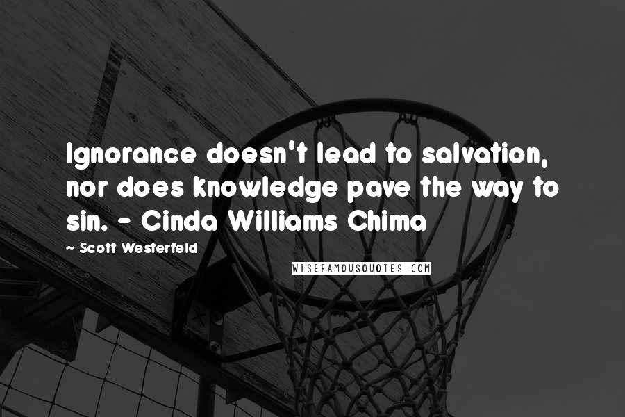 Scott Westerfeld Quotes: Ignorance doesn't lead to salvation, nor does knowledge pave the way to sin. - Cinda Williams Chima