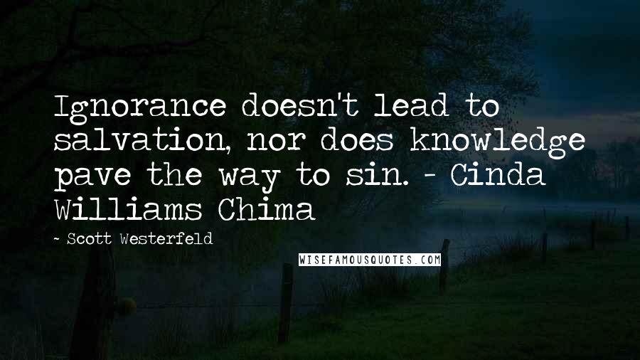 Scott Westerfeld Quotes: Ignorance doesn't lead to salvation, nor does knowledge pave the way to sin. - Cinda Williams Chima