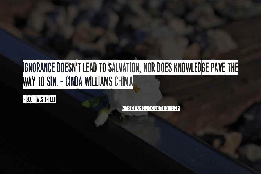 Scott Westerfeld Quotes: Ignorance doesn't lead to salvation, nor does knowledge pave the way to sin. - Cinda Williams Chima