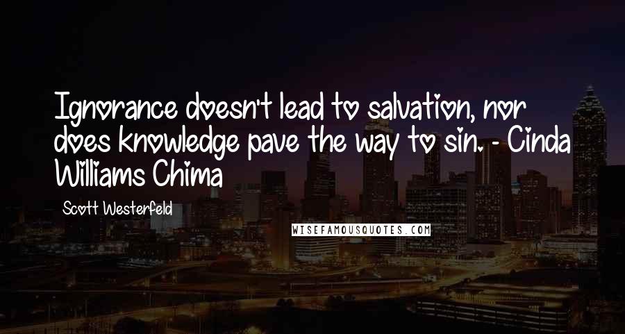 Scott Westerfeld Quotes: Ignorance doesn't lead to salvation, nor does knowledge pave the way to sin. - Cinda Williams Chima