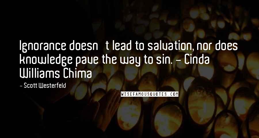 Scott Westerfeld Quotes: Ignorance doesn't lead to salvation, nor does knowledge pave the way to sin. - Cinda Williams Chima