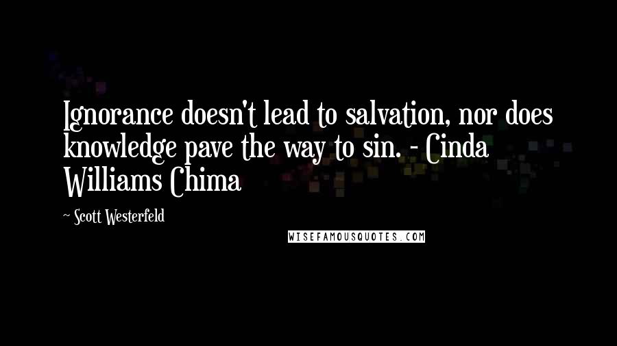 Scott Westerfeld Quotes: Ignorance doesn't lead to salvation, nor does knowledge pave the way to sin. - Cinda Williams Chima