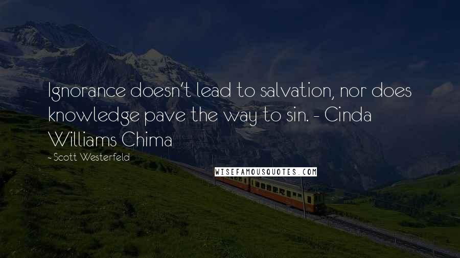 Scott Westerfeld Quotes: Ignorance doesn't lead to salvation, nor does knowledge pave the way to sin. - Cinda Williams Chima