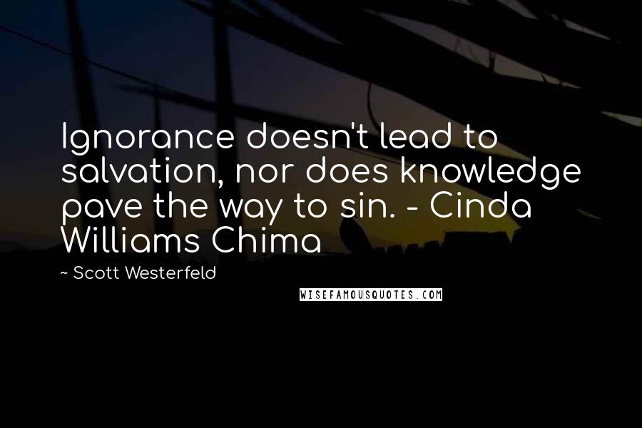 Scott Westerfeld Quotes: Ignorance doesn't lead to salvation, nor does knowledge pave the way to sin. - Cinda Williams Chima