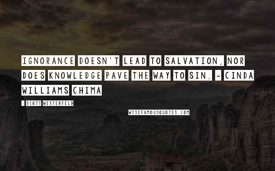 Scott Westerfeld Quotes: Ignorance doesn't lead to salvation, nor does knowledge pave the way to sin. - Cinda Williams Chima