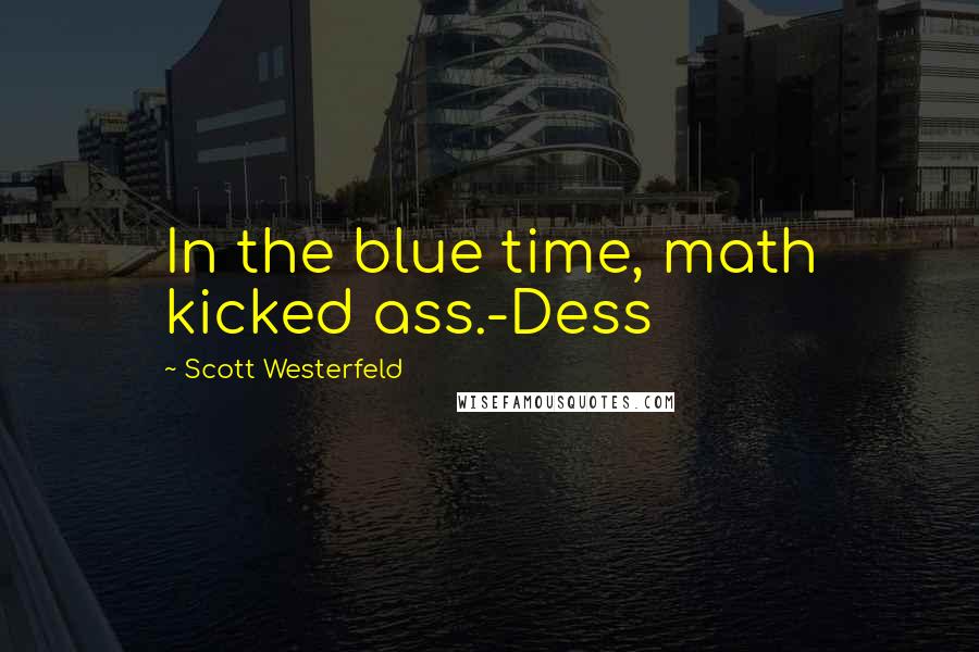 Scott Westerfeld Quotes: In the blue time, math kicked ass.-Dess