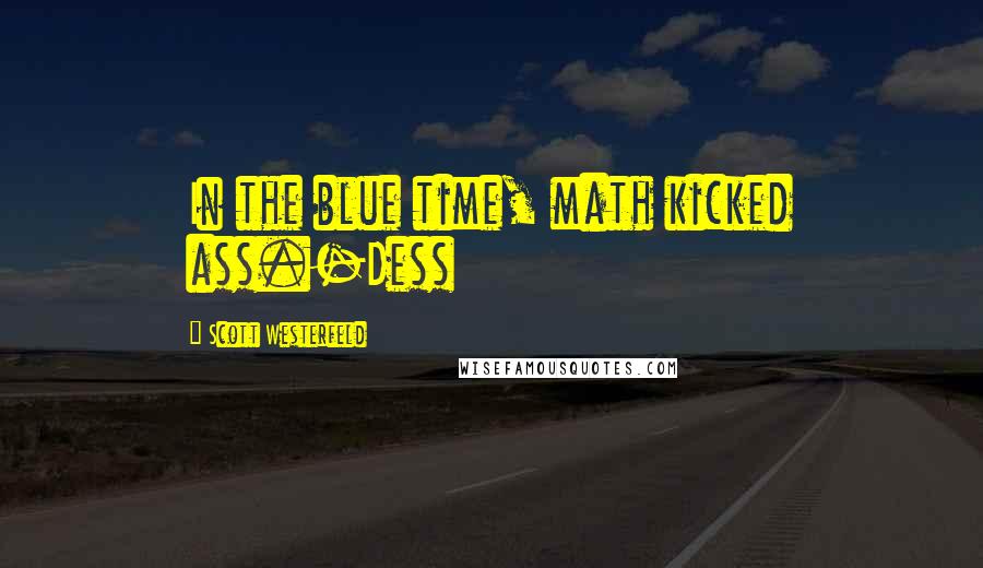 Scott Westerfeld Quotes: In the blue time, math kicked ass.-Dess