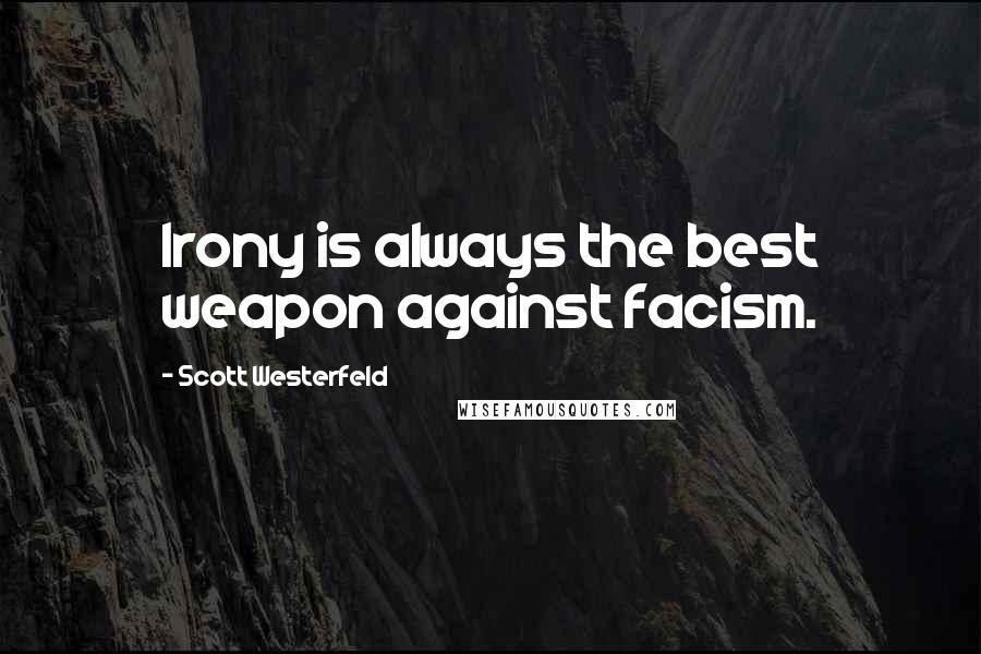 Scott Westerfeld Quotes: Irony is always the best weapon against facism.