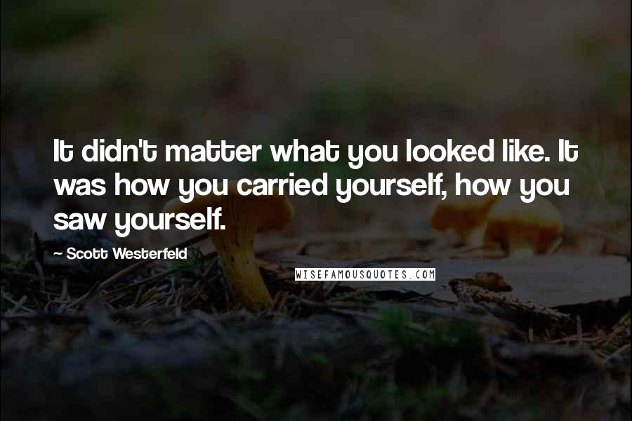 Scott Westerfeld Quotes: It didn't matter what you looked like. It was how you carried yourself, how you saw yourself.