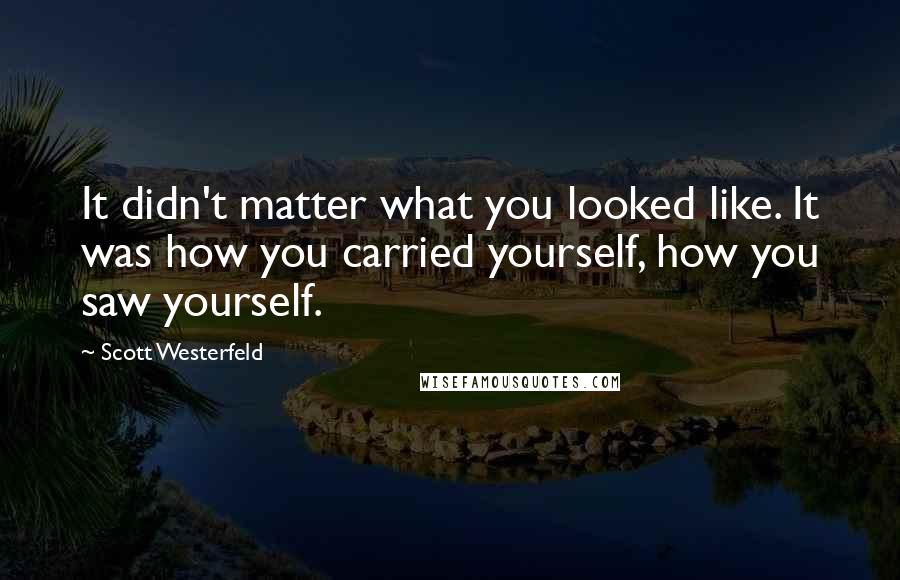 Scott Westerfeld Quotes: It didn't matter what you looked like. It was how you carried yourself, how you saw yourself.