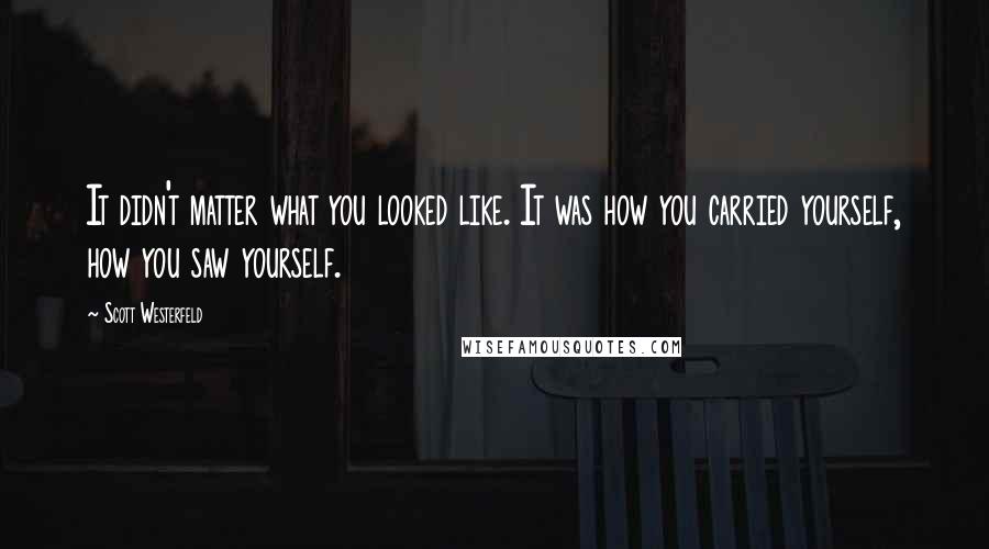 Scott Westerfeld Quotes: It didn't matter what you looked like. It was how you carried yourself, how you saw yourself.