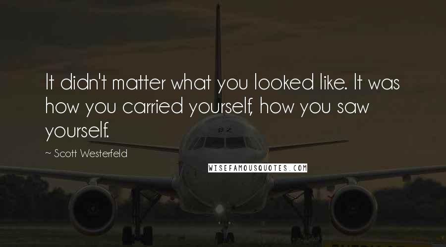 Scott Westerfeld Quotes: It didn't matter what you looked like. It was how you carried yourself, how you saw yourself.