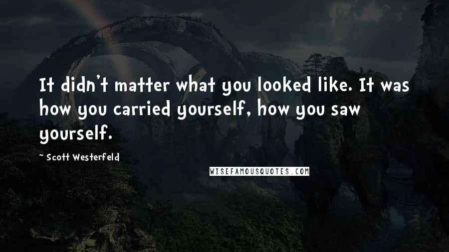 Scott Westerfeld Quotes: It didn't matter what you looked like. It was how you carried yourself, how you saw yourself.