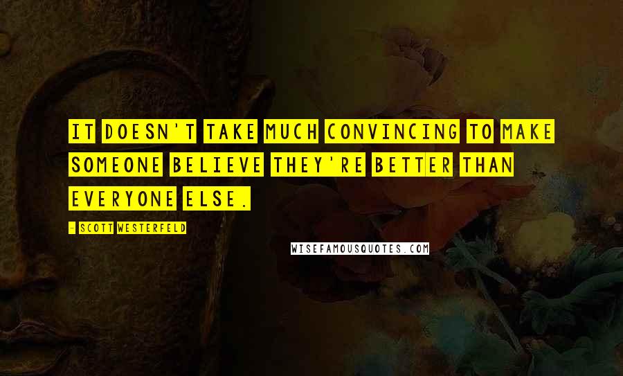 Scott Westerfeld Quotes: It doesn't take much convincing to make someone believe they're better than everyone else.