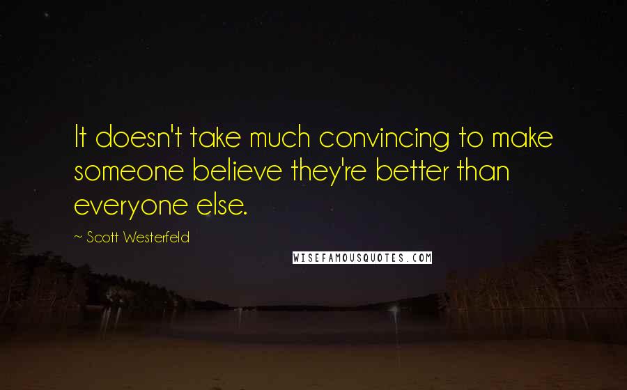 Scott Westerfeld Quotes: It doesn't take much convincing to make someone believe they're better than everyone else.