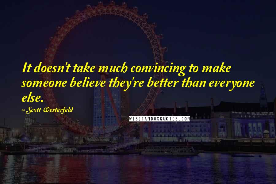 Scott Westerfeld Quotes: It doesn't take much convincing to make someone believe they're better than everyone else.