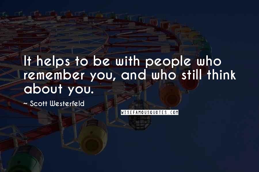 Scott Westerfeld Quotes: It helps to be with people who remember you, and who still think about you.