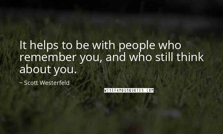 Scott Westerfeld Quotes: It helps to be with people who remember you, and who still think about you.