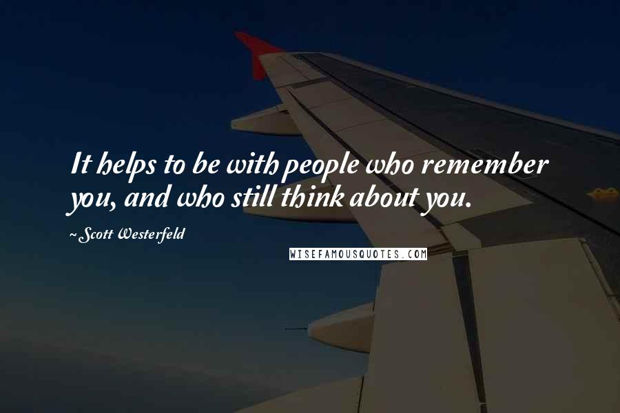 Scott Westerfeld Quotes: It helps to be with people who remember you, and who still think about you.