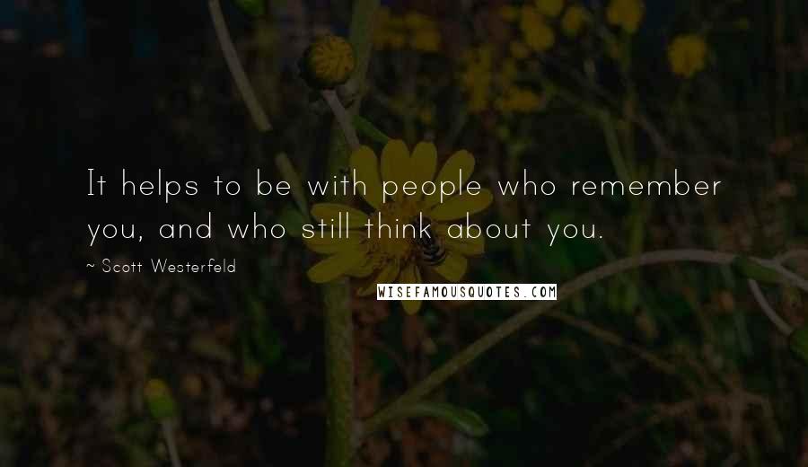 Scott Westerfeld Quotes: It helps to be with people who remember you, and who still think about you.