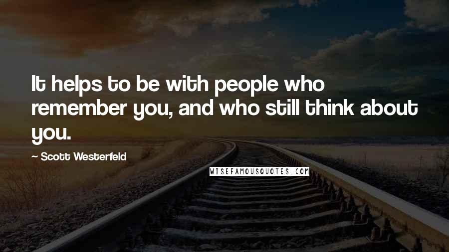 Scott Westerfeld Quotes: It helps to be with people who remember you, and who still think about you.