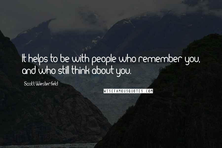 Scott Westerfeld Quotes: It helps to be with people who remember you, and who still think about you.