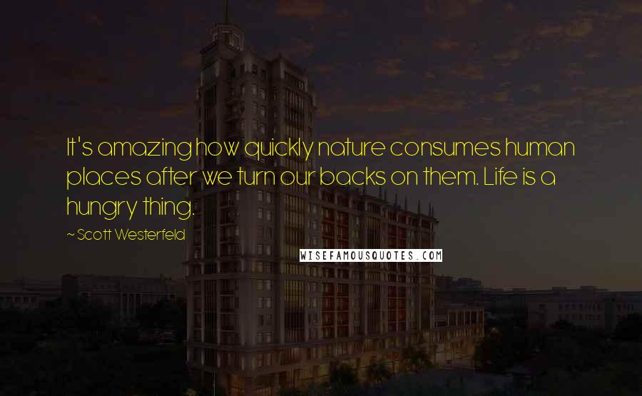 Scott Westerfeld Quotes: It's amazing how quickly nature consumes human places after we turn our backs on them. Life is a hungry thing.