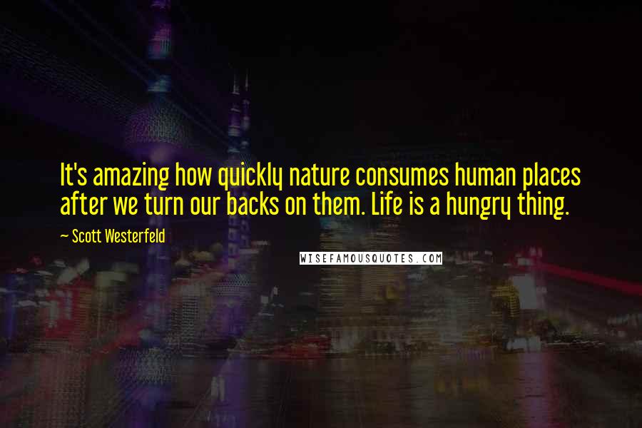 Scott Westerfeld Quotes: It's amazing how quickly nature consumes human places after we turn our backs on them. Life is a hungry thing.