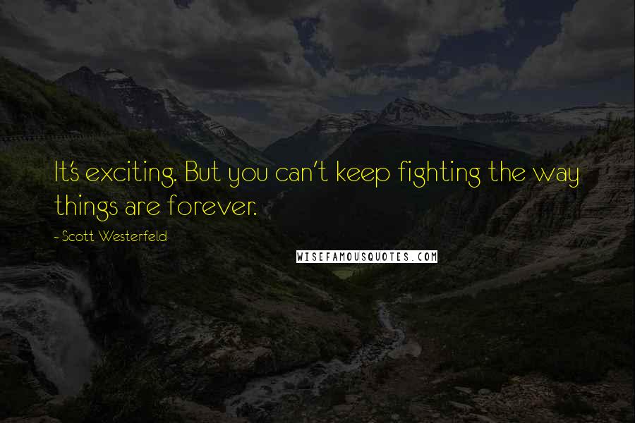 Scott Westerfeld Quotes: It's exciting. But you can't keep fighting the way things are forever.