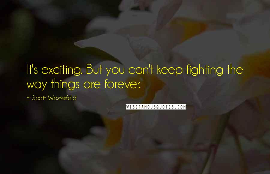 Scott Westerfeld Quotes: It's exciting. But you can't keep fighting the way things are forever.