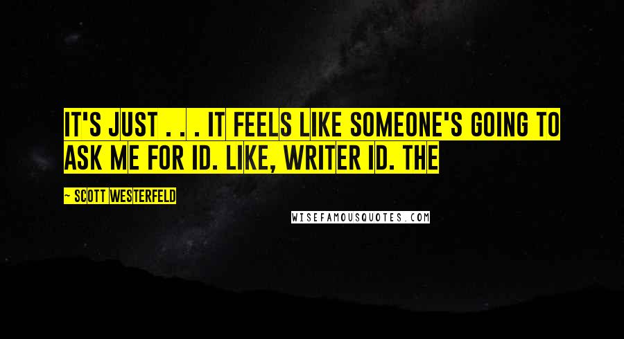 Scott Westerfeld Quotes: It's just . . . it feels like someone's going to ask me for ID. Like, writer ID. The