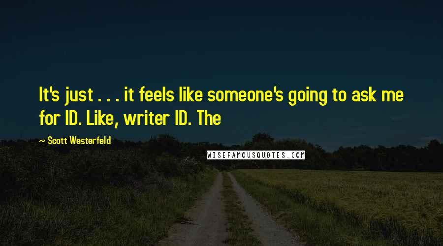 Scott Westerfeld Quotes: It's just . . . it feels like someone's going to ask me for ID. Like, writer ID. The
