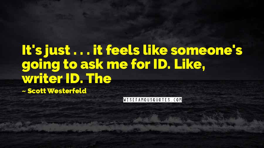 Scott Westerfeld Quotes: It's just . . . it feels like someone's going to ask me for ID. Like, writer ID. The