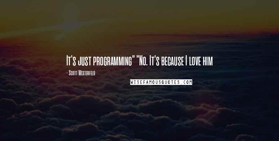 Scott Westerfeld Quotes: It's just programming" "No. It's because I love him