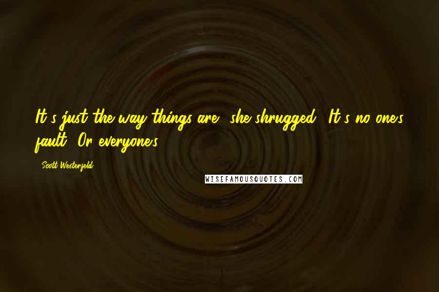 Scott Westerfeld Quotes: It's just the way things are." she shrugged. "It's no one's fault.""Or everyone's.