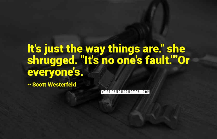 Scott Westerfeld Quotes: It's just the way things are." she shrugged. "It's no one's fault.""Or everyone's.