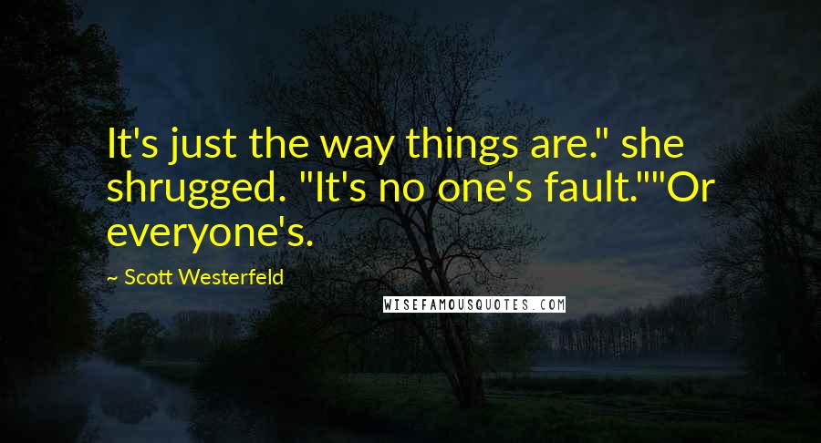 Scott Westerfeld Quotes: It's just the way things are." she shrugged. "It's no one's fault.""Or everyone's.