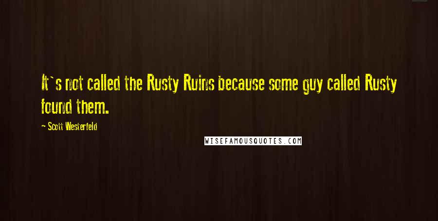 Scott Westerfeld Quotes: It's not called the Rusty Ruins because some guy called Rusty found them.