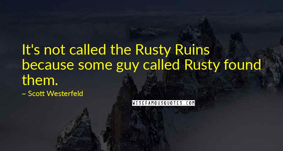 Scott Westerfeld Quotes: It's not called the Rusty Ruins because some guy called Rusty found them.