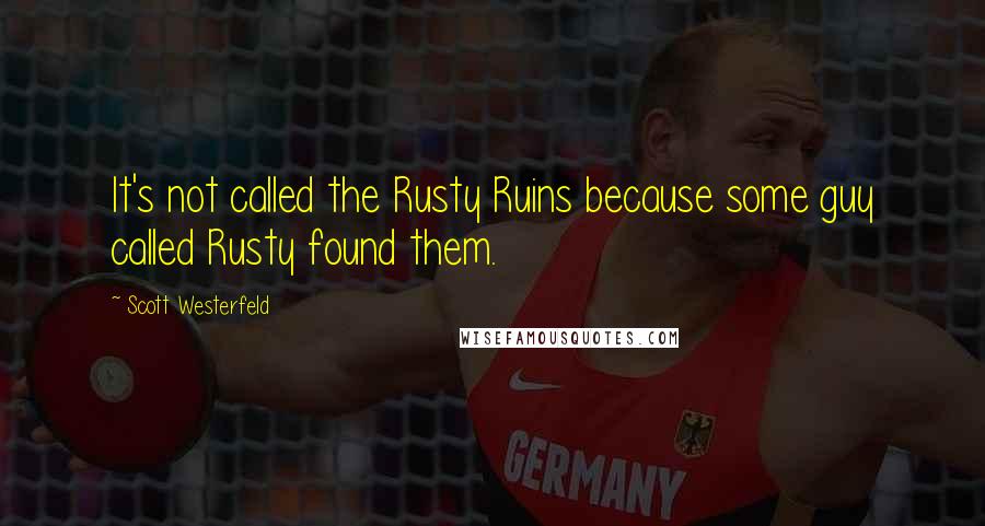 Scott Westerfeld Quotes: It's not called the Rusty Ruins because some guy called Rusty found them.