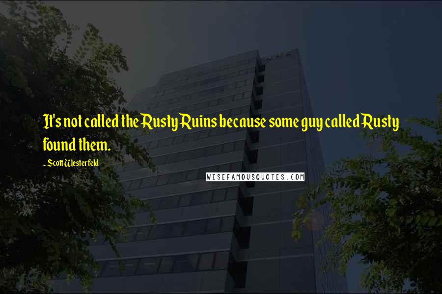 Scott Westerfeld Quotes: It's not called the Rusty Ruins because some guy called Rusty found them.