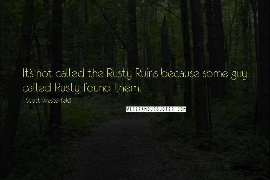 Scott Westerfeld Quotes: It's not called the Rusty Ruins because some guy called Rusty found them.